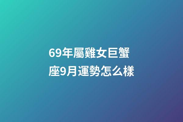 69年屬雞女巨蟹座9月運勢怎么樣-第1張-星座運勢-玄機派