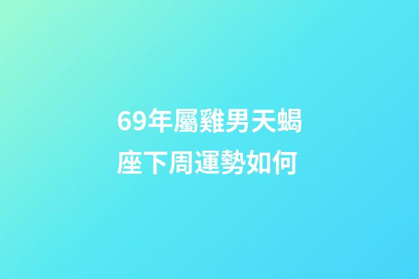 69年屬雞男天蝎座下周運勢如何-第1張-星座運勢-玄機派
