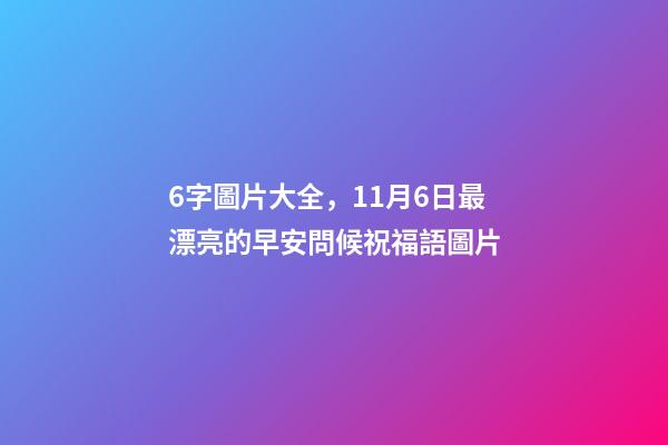 6字圖片大全，11月6日最漂亮的早安問候祝福語圖片-第1張-觀點-玄機派