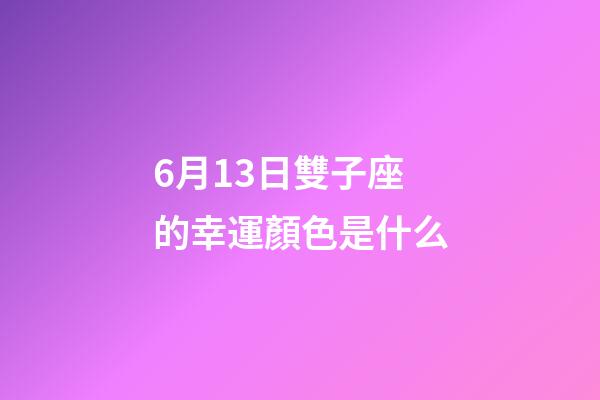 6月13日雙子座的幸運顏色是什么-第1張-星座運勢-玄機派