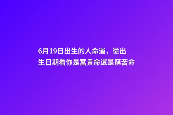 6月19日出生的人命運，從出生日期看你是富貴命還是窮苦命-第1張-觀點-玄機派