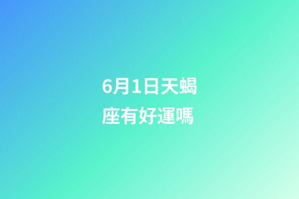 6月1日天蝎座有好運嗎-第1張-星座運勢-玄機派