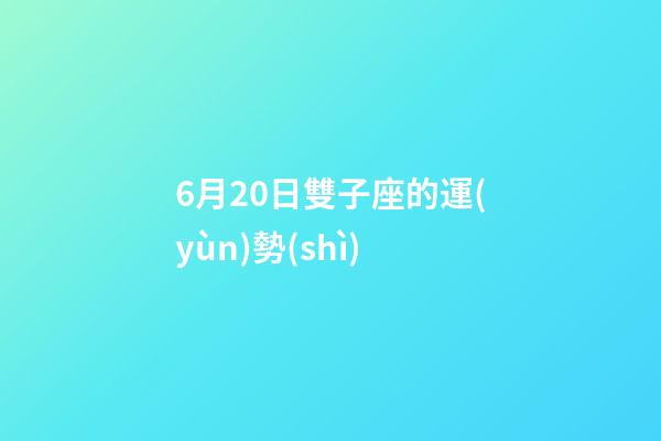 6月20日雙子座的運(yùn)勢(shì)-第1張-星座運(yùn)勢(shì)-玄機(jī)派