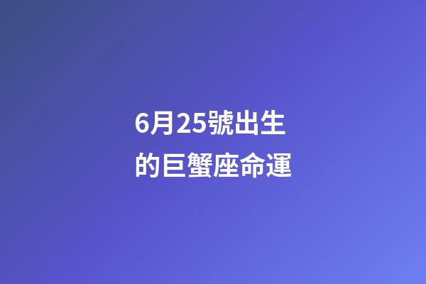 6月25號出生的巨蟹座命運-第1張-星座運勢-玄機派