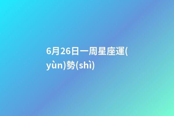 6月26日一周星座運(yùn)勢(shì)-第1張-星座運(yùn)勢(shì)-玄機(jī)派