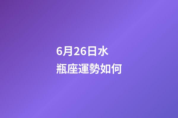 6月26日水瓶座運勢如何-第1張-星座運勢-玄機派