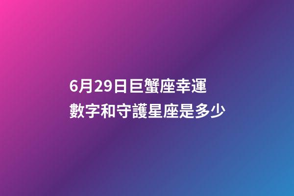 6月29日巨蟹座幸運數字和守護星座是多少-第1張-星座運勢-玄機派