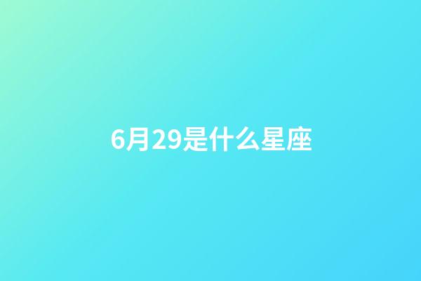 6月29是什么星座（6月29日巨蟹座女生）-第1張-星座運勢-玄機派