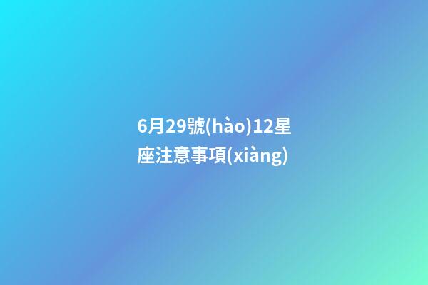 6月29號(hào)12星座注意事項(xiàng)
