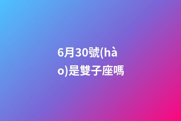 6月30號(hào)是雙子座嗎-第1張-星座運(yùn)勢(shì)-玄機(jī)派