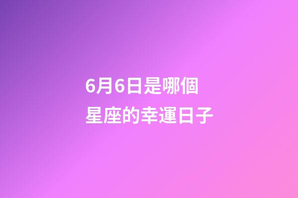 6月6日是哪個星座的幸運日子-第1張-星座運勢-玄機派