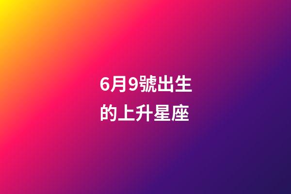 6月9號出生的上升星座-第1張-星座運勢-玄機派