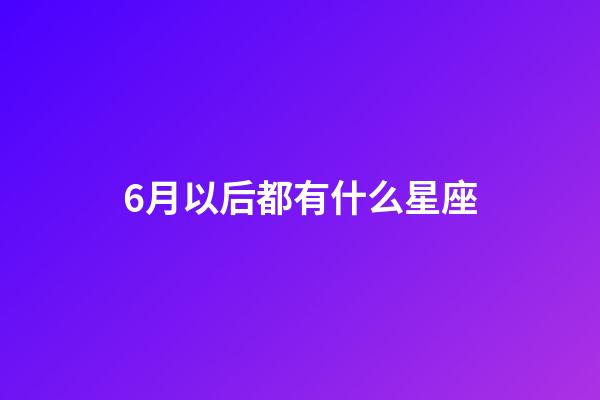 6月以后都有什么星座-第1張-星座運勢-玄機派