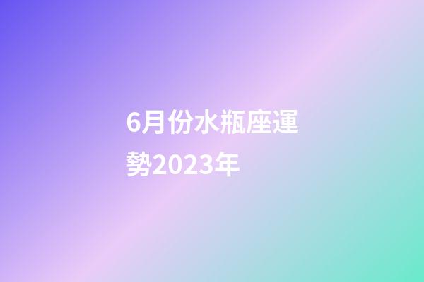 6月份水瓶座運勢2023年-第1張-星座運勢-玄機派