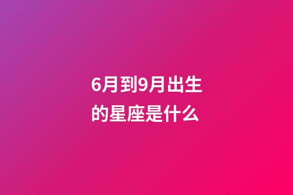 6月到9月出生的星座是什么-第1張-星座運勢-玄機派