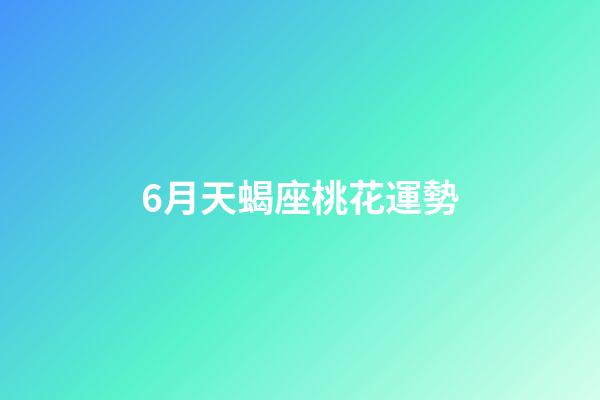 6月天蝎座桃花運勢-第1張-星座運勢-玄機派