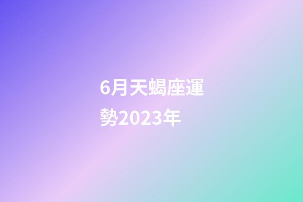 6月天蝎座運勢2023年-第1張-星座運勢-玄機派