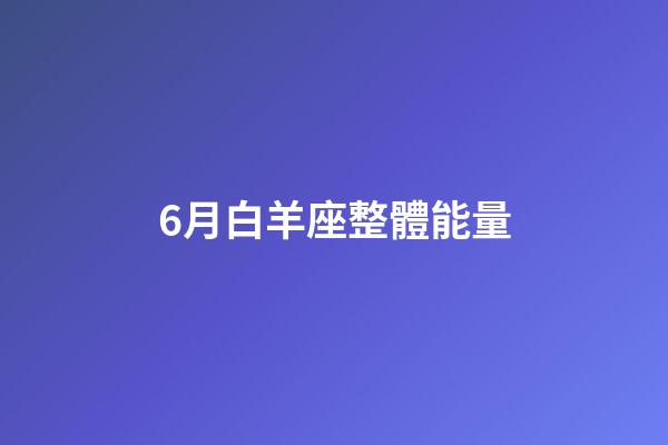 6月白羊座整體能量-第1張-星座運勢-玄機派