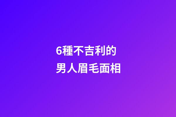 6種不吉利的男人眉毛面相