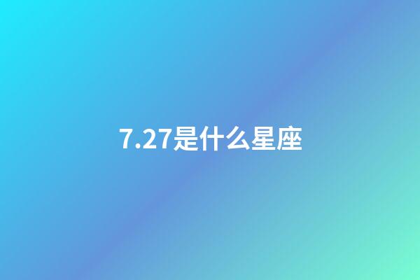 7.27是什么星座（7.27是什么日子）-第1張-星座運勢-玄機派