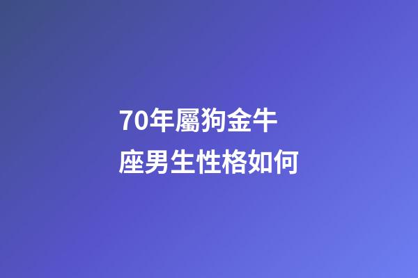 70年屬狗金牛座男生性格如何-第1張-星座運勢-玄機派