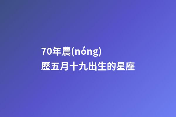 70年農(nóng)歷五月十九出生的星座-第1張-星座運(yùn)勢(shì)-玄機(jī)派