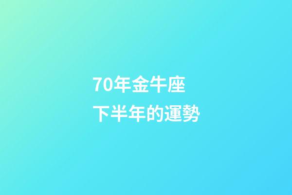 70年金牛座下半年的運勢-第1張-星座運勢-玄機派