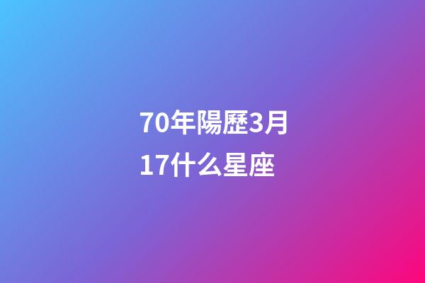 70年陽歷3月17什么星座-第1張-星座運勢-玄機派