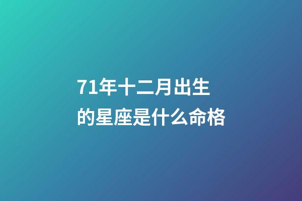 71年十二月出生的星座是什么命格-第1張-星座運勢-玄機派