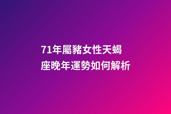 71年屬豬女性天蝎座晚年運勢如何解析-第1張-星座運勢-玄機派