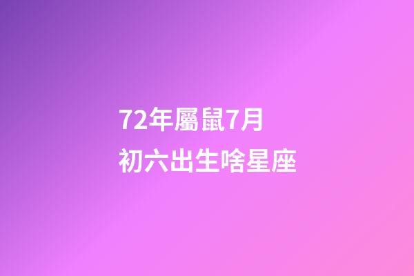 72年屬鼠7月初六出生啥星座-第1張-星座運勢-玄機派