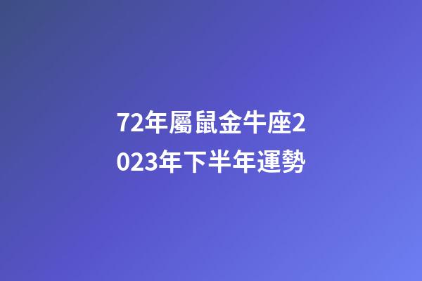 72年屬鼠金牛座2023年下半年運勢-第1張-星座運勢-玄機派