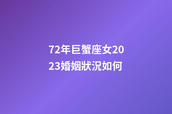 72年巨蟹座女2023婚姻狀況如何-第1張-星座運(yùn)勢(shì)-玄機(jī)派