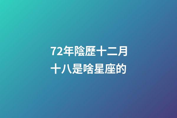 72年陰歷十二月十八是啥星座的-第1張-星座運勢-玄機派