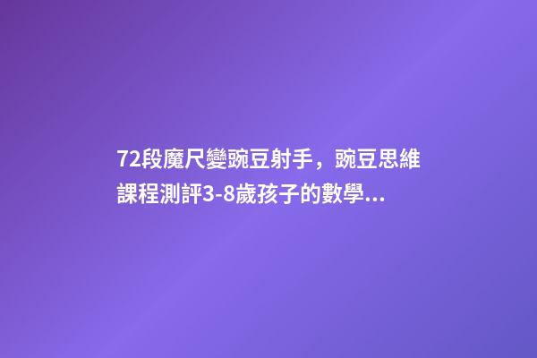 72段魔尺變豌豆射手，豌豆思維課程測評3-8歲孩子的數學思維-第1張-觀點-玄機派