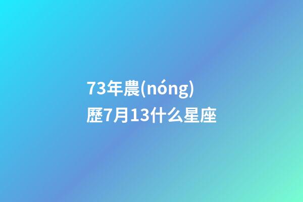 73年農(nóng)歷7月13什么星座-第1張-星座運(yùn)勢(shì)-玄機(jī)派