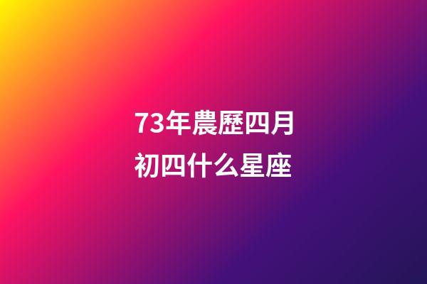 73年農歷四月初四什么星座-第1張-星座運勢-玄機派