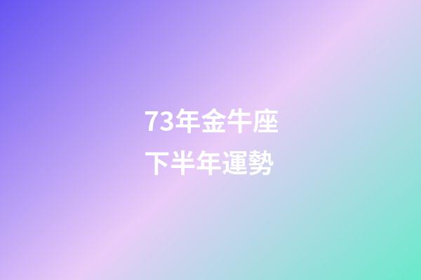 73年金牛座下半年運勢-第1張-星座運勢-玄機派
