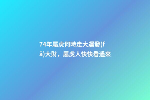74年屬虎何時走大運發(fā)大財，屬虎人快快看過來
