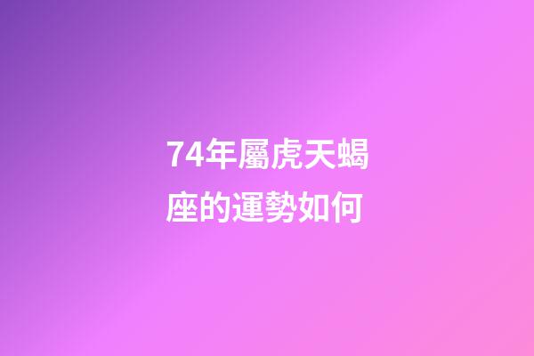 74年屬虎天蝎座的運勢如何-第1張-星座運勢-玄機派