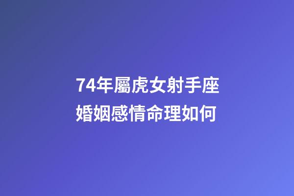 74年屬虎女射手座婚姻感情命理如何-第1張-星座運勢-玄機派