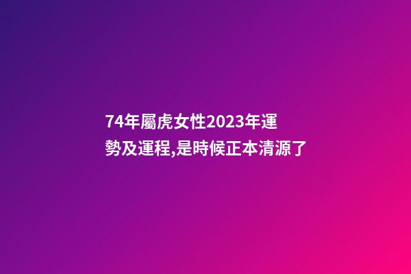 74年屬虎女性2023年運勢及運程,是時候正本清源了-第1張-觀點-玄機派