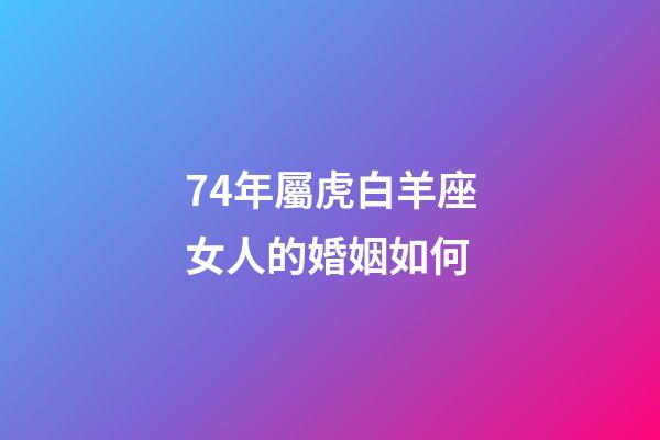 74年屬虎白羊座女人的婚姻如何-第1張-星座運(yùn)勢-玄機(jī)派