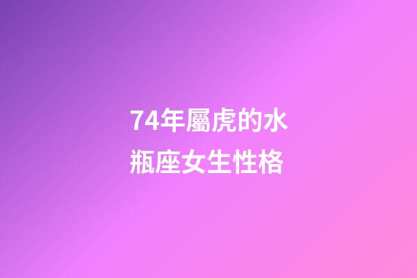 74年屬虎的水瓶座女生性格-第1張-星座運勢-玄機派