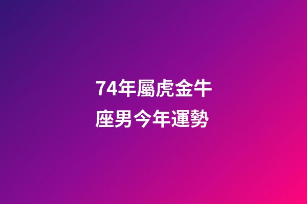74年屬虎金牛座男今年運勢-第1張-星座運勢-玄機派
