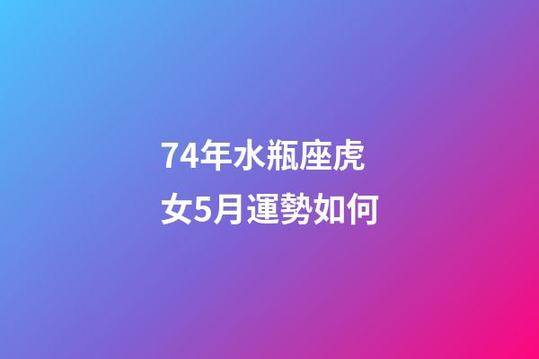 74年水瓶座虎女5月運勢如何-第1張-星座運勢-玄機派