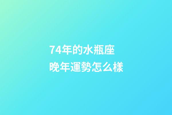 74年的水瓶座晚年運勢怎么樣-第1張-星座運勢-玄機派