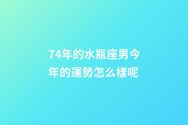 74年的水瓶座男今年的運勢怎么樣呢-第1張-星座運勢-玄機派