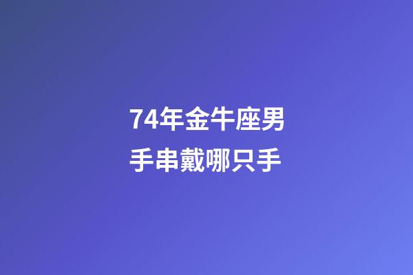 74年金牛座男手串戴哪只手-第1張-星座運勢-玄機派