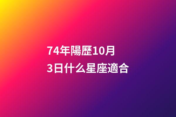 74年陽歷10月3日什么星座適合-第1張-星座運勢-玄機派